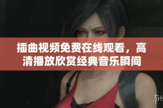 插曲视频免费在线观看，高清播放欣赏经典音乐瞬间