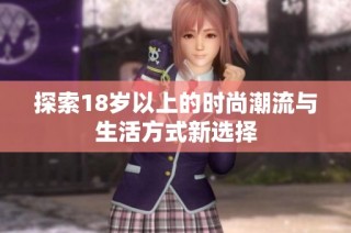 探索18岁以上的时尚潮流与生活方式新选择