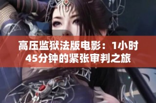 高压监狱法版电影：1小时45分钟的紧张审判之旅