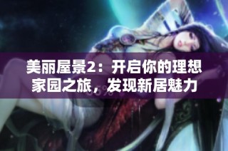 美丽屋景2：开启你的理想家园之旅，发现新居魅力