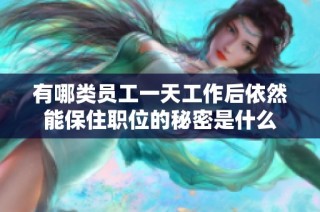 有哪类员工一天工作后依然能保住职位的秘密是什么