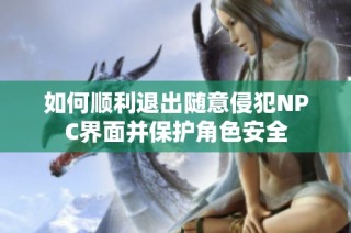 如何顺利退出随意侵犯NPC界面并保护角色安全