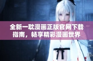 全新一耽漫画正版官网下载指南，畅享精彩漫画世界