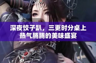 深夜饺子趴，三更时分桌上热气腾腾的美味盛宴