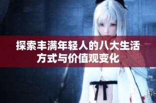 探索丰满年轻人的八大生活方式与价值观变化