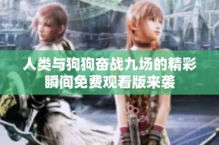 人类与狗狗奋战九场的精彩瞬间免费观看版来袭