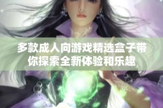 多款成人向游戏精选盒子带你探索全新体验和乐趣