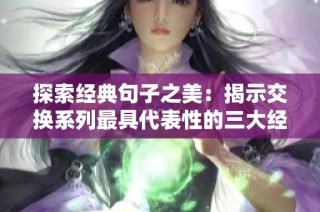 探索经典句子之美：揭示交换系列最具代表性的三大经典表达