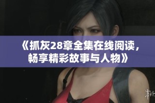《抓灰28章全集在线阅读，畅享精彩故事与人物》
