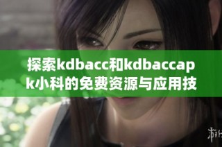 探索kdbacc和kdbaccapk小科的免费资源与应用技巧