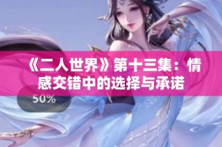 《二人世界》第十三集：情感交错中的选择与承诺