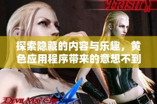 探索隐藏的内容与乐趣，黄色应用程序带来的意想不到体验