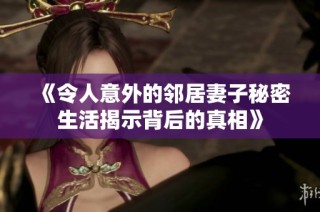 《令人意外的邻居妻子秘密生活揭示背后的真相》