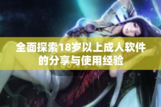 全面探索18岁以上成人软件的分享与使用经验