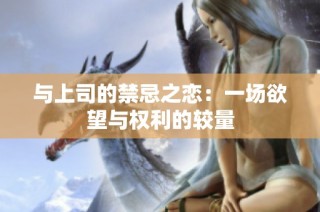 与上司的禁忌之恋：一场欲望与权利的较量