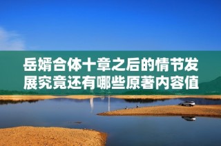岳婿合体十章之后的情节发展究竟还有哪些原著内容值得关注