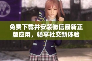 免费下载并安装微信最新正版应用，畅享社交新体验