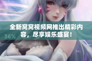 全新窝窝视频网推出精彩内容，尽享娱乐盛宴！