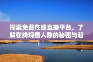 探索免费在线直播平台，了解在线观看人数的秘密与趋势
