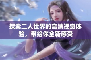 探索二人世界的高清视觉体验，带给你全新感受