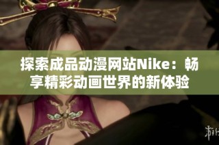 探索成品动漫网站Nike：畅享精彩动画世界的新体验