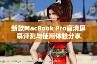 新款MacBook Pro高清屏幕评测与使用体验分享