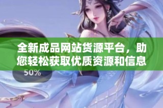 全新成品网站货源平台，助您轻松获取优质资源和信息