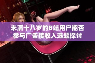 未满十八岁的B站用户能否参与广告接收入选题探讨