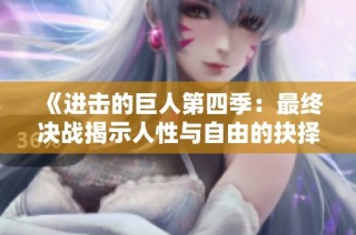 《进击的巨人第四季：最终决战揭示人性与自由的抉择》