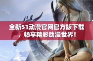 全新51动漫官网官方版下载，畅享精彩动漫世界！