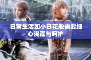 日常生活如小白花般需要细心浇灌与呵护