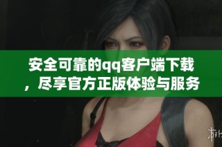 安全可靠的qq客户端下载，尽享官方正版体验与服务