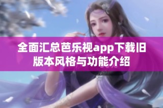全面汇总芭乐视app下载旧版本风格与功能介绍