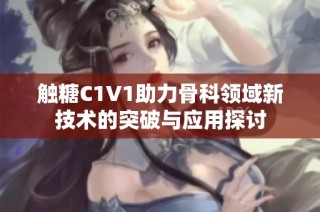 触糖C1V1助力骨科领域新技术的突破与应用探讨
