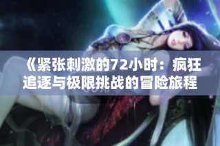 《紧张刺激的72小时：疯狂追逐与极限挑战的冒险旅程》