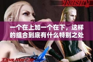 一个在上加一个在下，这样的组合到底有什么特别之处呢