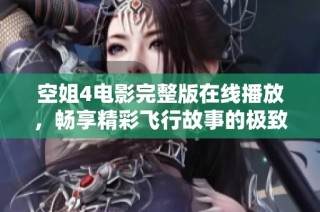 空姐4电影完整版在线播放，畅享精彩飞行故事的极致体验