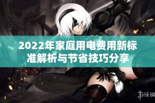 2022年家庭用电费用新标准解析与节省技巧分享