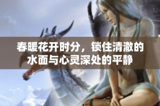 春暖花开时分，锁住清澈的水面与心灵深处的平静