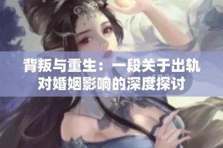 背叛与重生：一段关于出轨对婚姻影响的深度探讨
