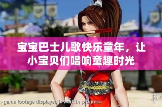宝宝巴士儿歌快乐童年，让小宝贝们唱响童趣时光
