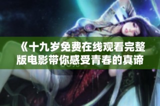 《十九岁免费在线观看完整版电影带你感受青春的真谛》