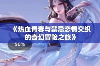 《热血青春与禁忌恋情交织的奇幻冒险之旅》