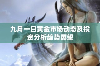 九月一日黄金市场动态及投资分析趋势展望