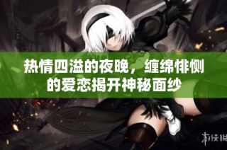 热情四溢的夜晚，缠绵悱恻的爱恋揭开神秘面纱