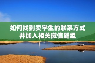 如何找到卖学生的联系方式并加入相关微信群组