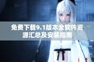 免费下载9.1版本全软件资源汇总及安装指南