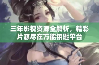 三年影视资源全解析，精彩片源尽在万能钥匙平台