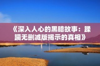 《深入人心的黑暗故事：蹂躏无删减版揭示的真相》