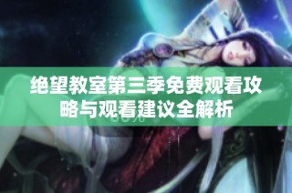绝望教室第三季免费观看攻略与观看建议全解析